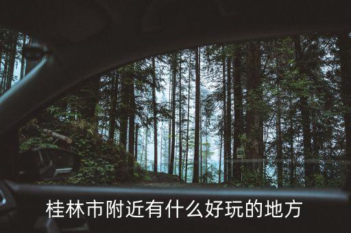 离桂林市区最近的旅游景点，桂林市附近有什么好玩的地方