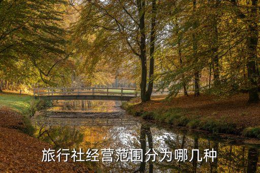旅游公司经营范围都有哪些，旅行社经营范围详细