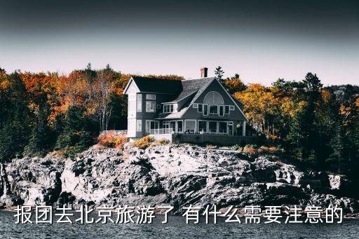 报团去北京旅游了 有什么需要注意的