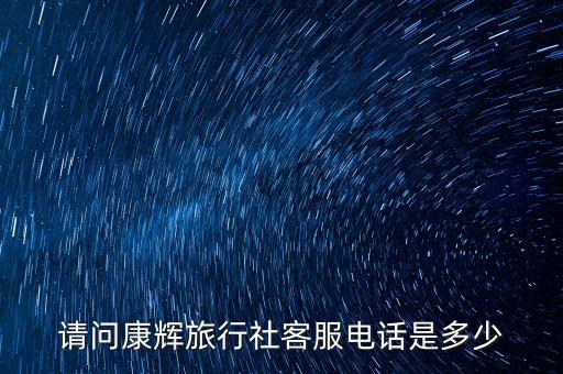 请问康辉旅行社客服电话是多少