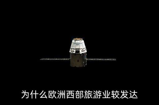 西部旅游业发达的原因分析，欧洲西部旅游业发达的原因是什么规范点