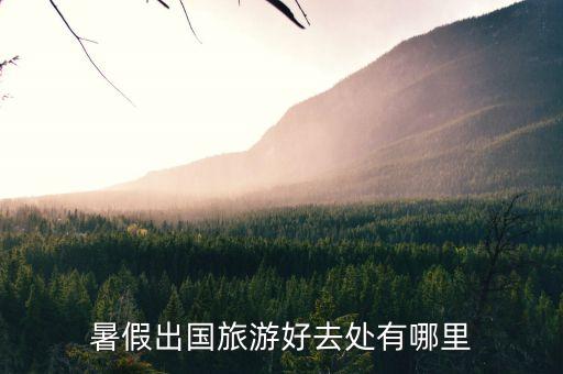 暑假出国旅游去哪，暑假出国旅游去哪好呢