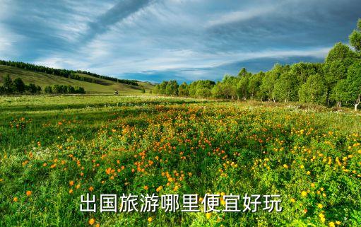 出国旅游哪里便宜好玩