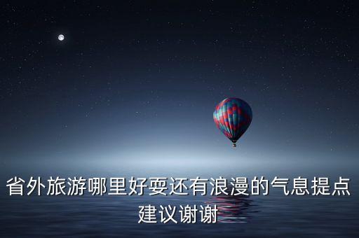 省外的旅游景点，省外旅游哪里好耍还有浪漫的气息提点建议谢谢