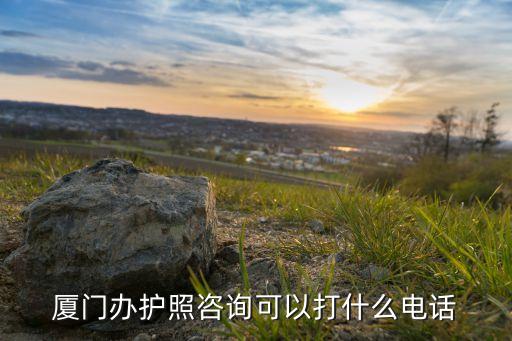 厦门办护照咨询可以打什么电话