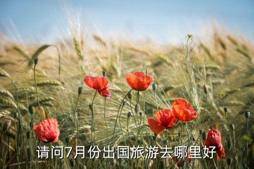 七月国外旅游最佳地点是哪里呢，7月份出国旅游去哪好