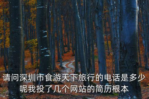 请问深圳市食游天下旅行的电话是多少呢我投了几个网站的简历根本