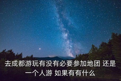 去成都旅游报团好还是自己去好呢，在四川省内成都市外去旅游从经济和时间两方面考虑是包车去