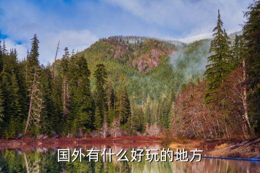 国外哪个地方旅游好玩一点，问一下出国去哪个地方旅游好玩