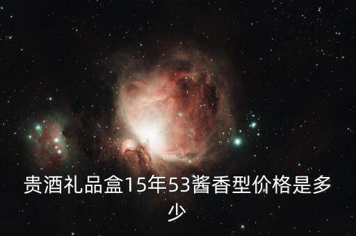 贵酒礼品盒15年53酱香型价格是多少