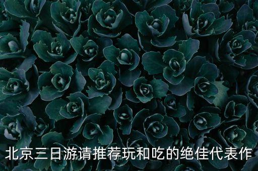 北京三日游请推荐玩和吃的绝佳代表作