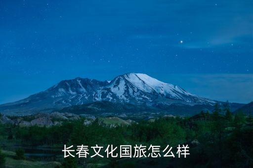 吉林省国际文化旅行社怎么样，长春旅行社排名哪家是最好的