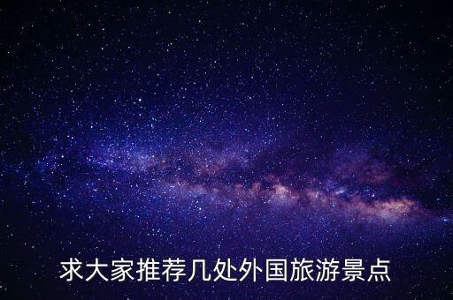 有哪些地方可以去国外旅游，想去国外旅游有什么好地方大家帮忙推荐推荐吧