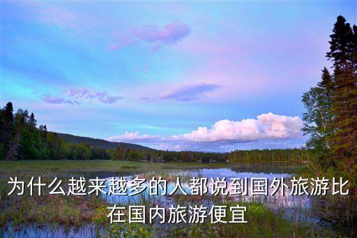 为什么越来越多的人都说到国外旅游比在国内旅游便宜