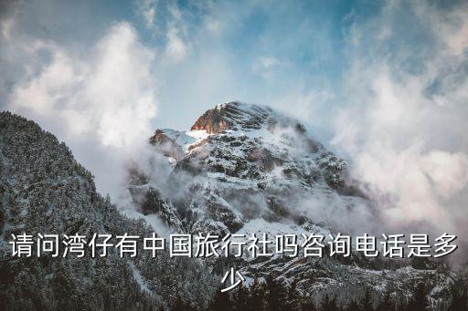 请问湾仔有中国旅行社吗咨询电话是多少