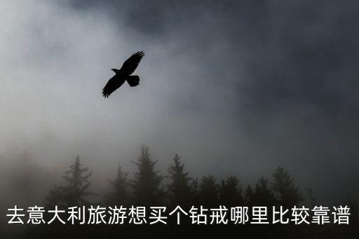 去意大利旅游想买个钻戒哪里比较靠谱