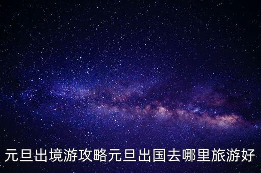 元旦出境游攻略元旦出国去哪里旅游好