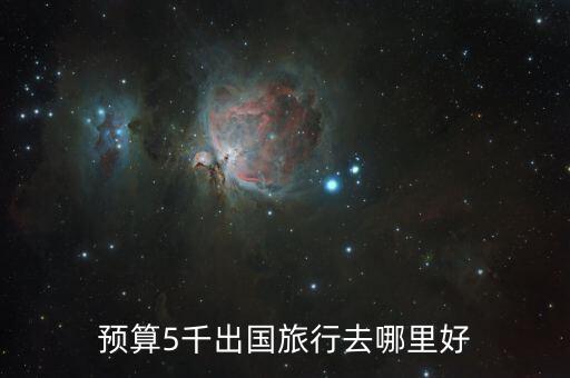 5000元国外哪里旅游，5000块钱出国游能去哪
