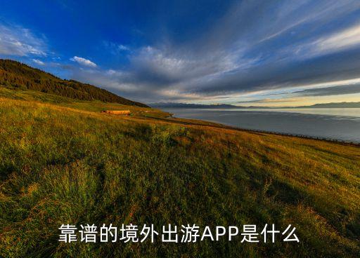 靠谱的境外出游APP是什么