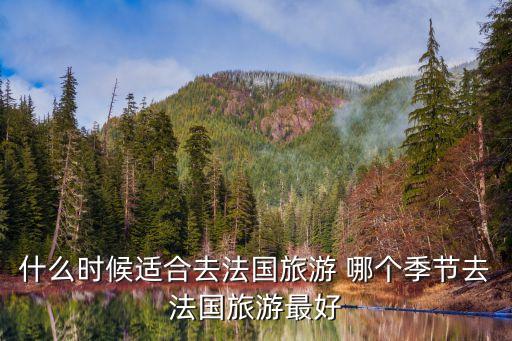 什么时候适合去法国旅游 哪个季节去法国旅游最好