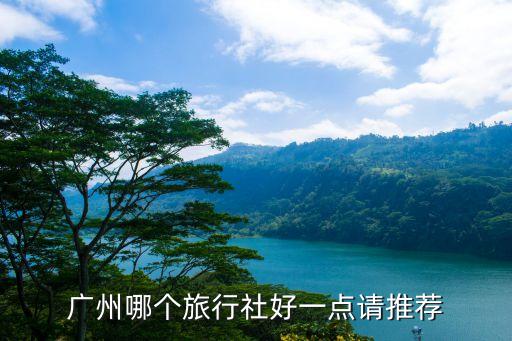 广州哪个旅行社好一点请推荐