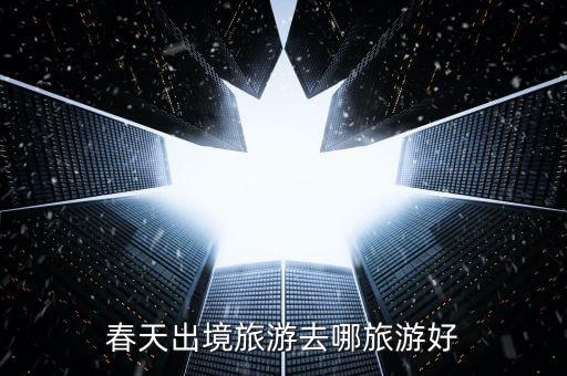 春天出境旅游去哪旅游好