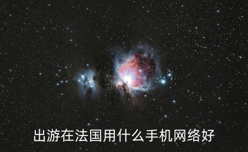 国外旅游用什么通信，出游在法国用什么手机网络好