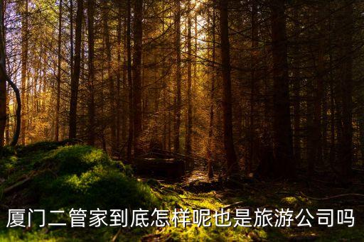 厦门二管家到底怎样呢也是旅游公司吗