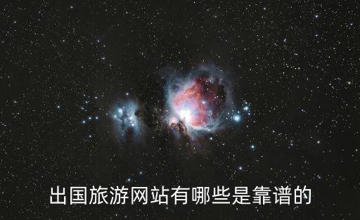 国外的旅游网站推荐哪个，出国旅游网站有哪些是靠谱的