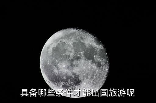 具备哪些条件才能出国旅游呢