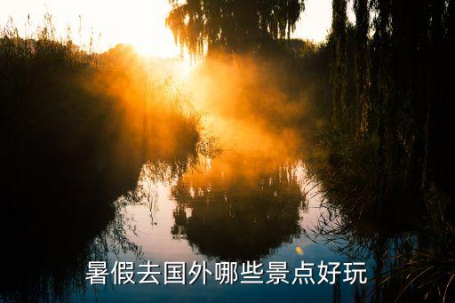暑假去国外哪些景点好玩