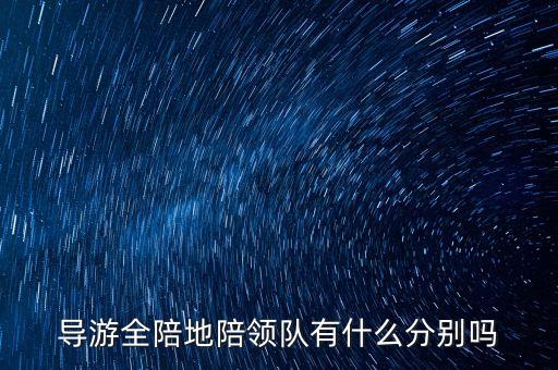 导游全陪地陪领队有什么分别吗