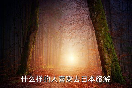 什么样的人喜欢去日本旅游