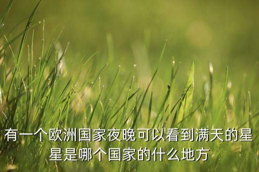 有一个欧洲国家夜晚可以看到满天的星星是哪个国家的什么地方