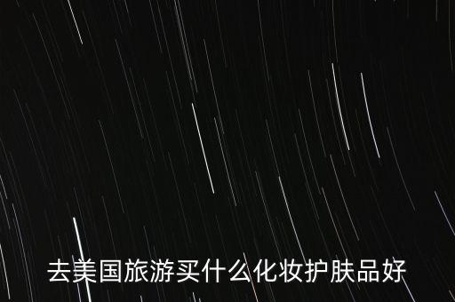 去美国旅游买什么化妆护肤品好