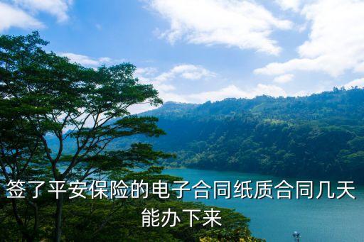 签了平安保险的电子合同纸质合同几天能办下来