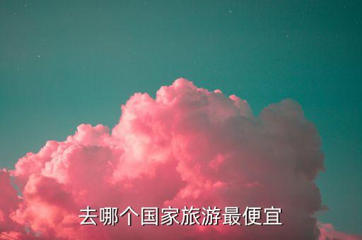 去哪个国家旅游最便宜