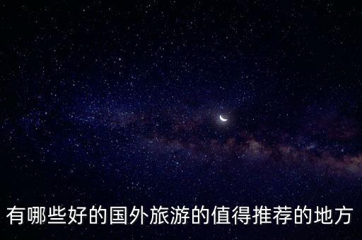 有哪些好的国外旅游的值得推荐的地方