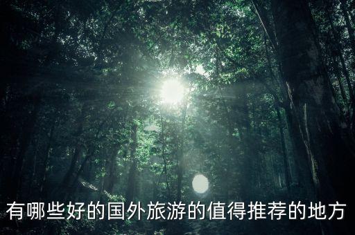 有哪些好的国外旅游的值得推荐的地方