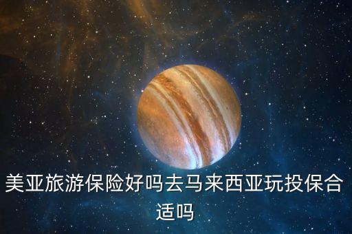 美亚旅游保险好吗去马来西亚玩投保合适吗