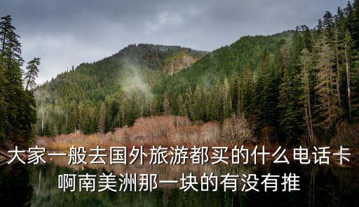 国外旅游电话用什么卡，出国玩选什么电话卡的套餐比较好