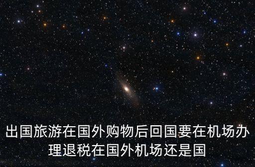 在国外旅游什么时候退款，去日本旅游交的保证金多久退还