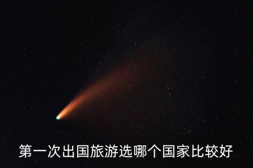 去国外旅游哪个国家好签，第一次出国旅行一般选择哪些国家比较合适 哪些国家的签证比较好