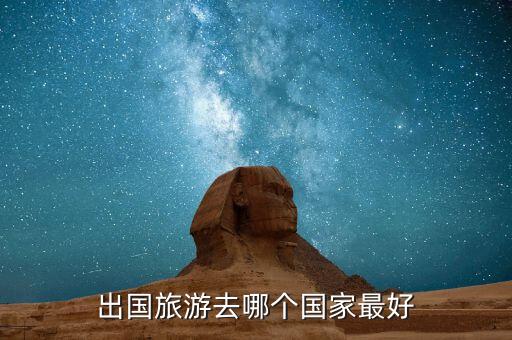 国外哪个国家好出去旅游，那些国家好玩