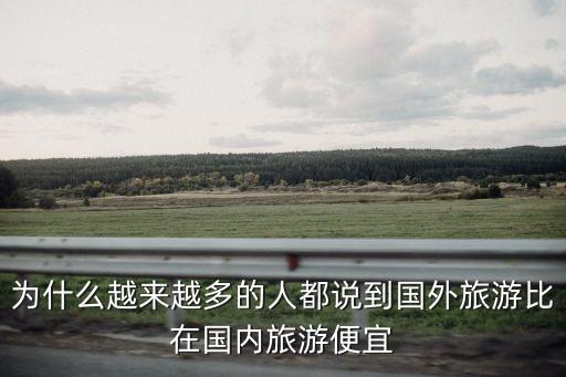 为什么越来越多的人都说到国外旅游比在国内旅游便宜