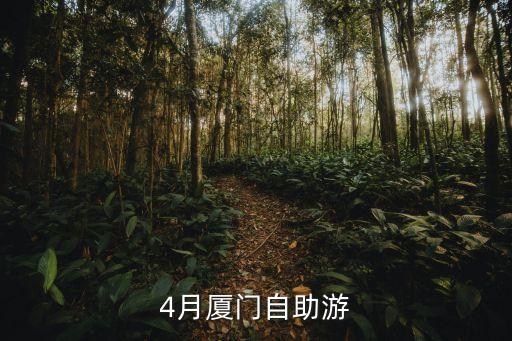 四月的厦门有哪些好玩的地方，打算在4月去厦门游玩大概呆4天左右想知道1厦门哪里比较好