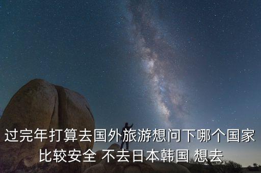 国外旅游哪里最安全，国外旅行选择什么国家比较安全放心
