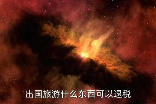 国外旅游哪些可以退税，去欧洲国家旅行哪些国家可以退税