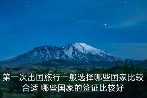 第一次出国旅行一般选择哪些国家比较合适 哪些国家的签证比较好