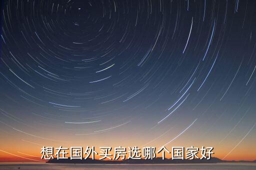 想在国外买房选哪个国家好